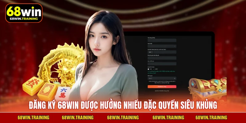 Đăng ký 68WIN được hưởng nhiều đặc quyền siêu khủng
