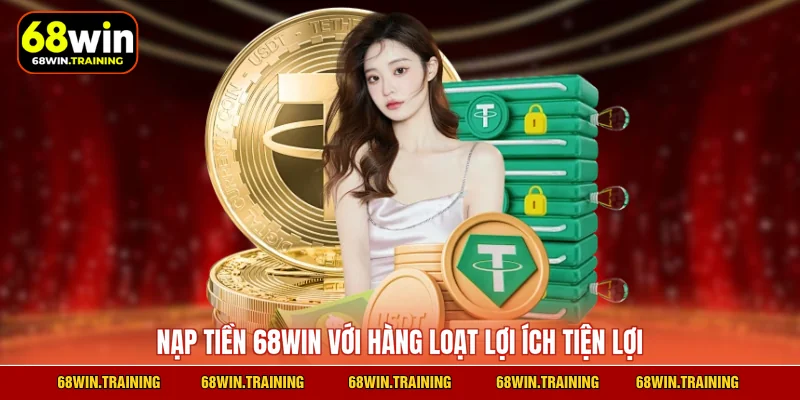 Nạp tiền 68WIN với hàng loạt lợi ích tiện lợi