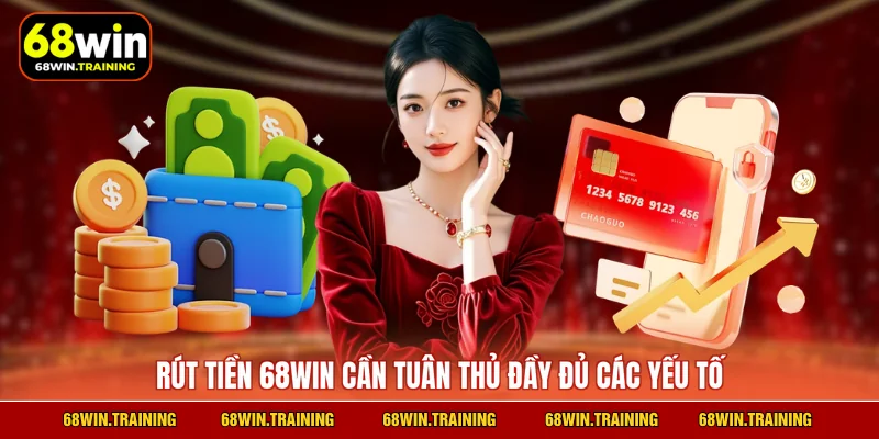 Rút tiền 68WIN cần tuân thủ đầy đủ các yếu tố