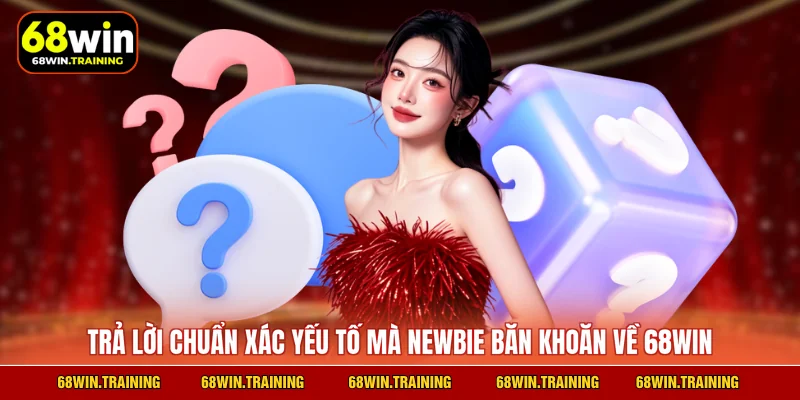 Trả lời chuẩn xác yếu tố mà newbie băn khoăn về 68WIN